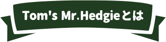 Tom's Mr.Hedgieとは